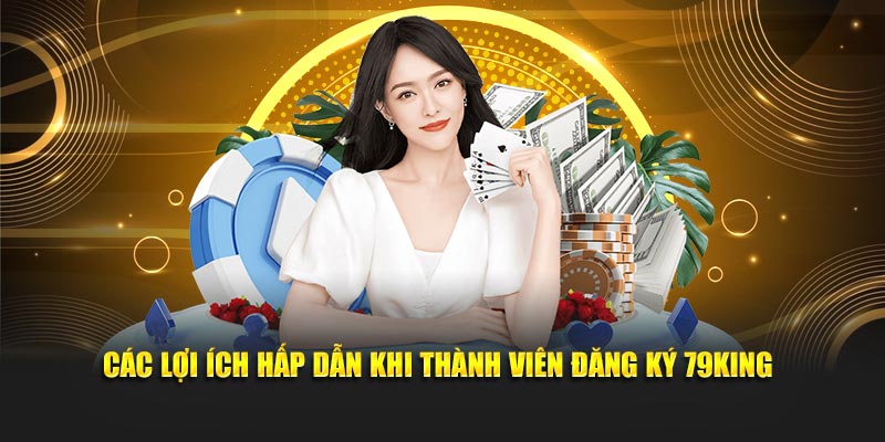 Các lợi ích hấp dẫn khi đăng ký 79King